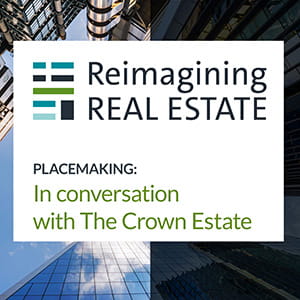Reimagining Real Estate - Placemaking - In conversation with The Crown Estate